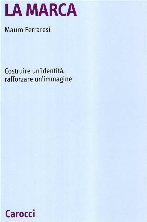 La marca. Costruire un'identità, rafforzare un'immagine - Ferraresi Mauro