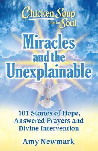 Chicken Soup for the Soul: Miracles and the Unexplainable: 101 Stories of