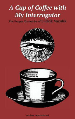 A Cup of Coffee with My Interrogator: The Prague Chronicles of Ludvik Vaculik