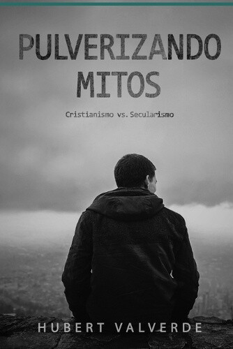 Pulverizando Mitos: Cristianismo vs Secularismo [Spanish] by Valverde, Hubert