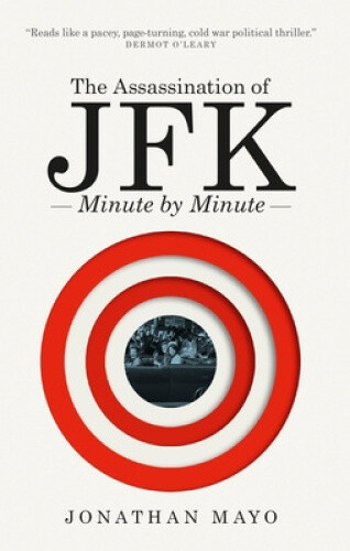 The Assassination of JFK: Minute by Minute (Minute By Minute) by Mayo, Jonathan
