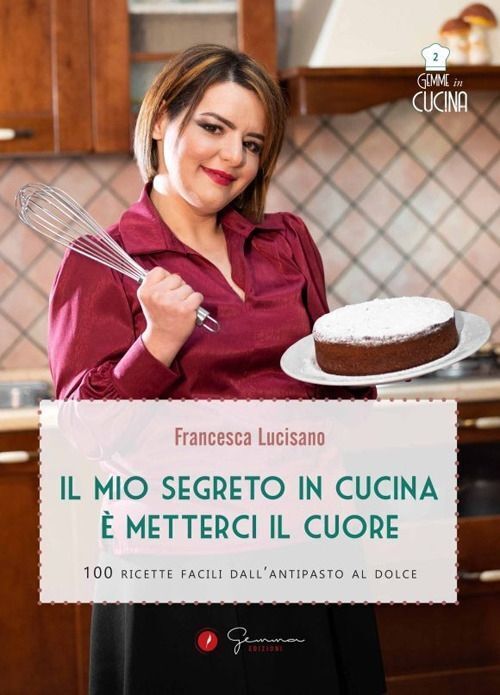 Libri Lucisano Francesca - Il Mio Segreto In Cucina E Metterci Il Cuore. 100 Ric