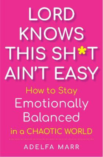 Lord Knows This Sh*t Ain't Easy: How to Stay Emotionally Balanced in a Chaotic