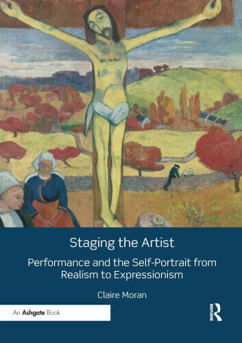 Staging the Artist: Performance and the Self-Portrait from Realism to