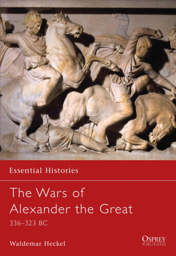 The Wars of Alexander the Great: 336-323 BC (Essential Histories)