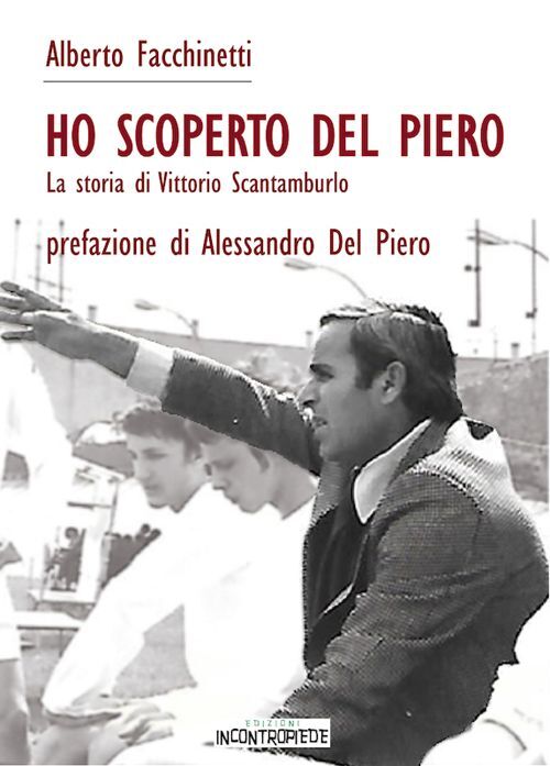 Libri Alberto Facchinetti - Ho Scoperto Del Piero. La Storia Di Vittorio Scantam