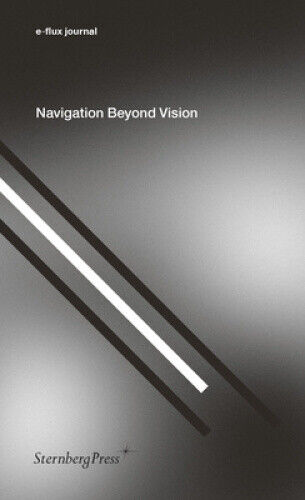 Navigation Beyond Vision (Sternberg Press / e-flux journal) by E-Flux Journal