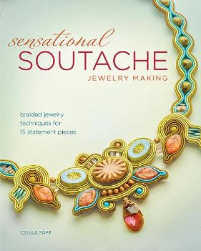 Sensational Soutache Jewelry Making: Braided Jewelry Techniques for 15