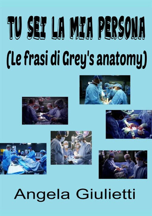Tu Sei La Mia Persona. Le Frasi Di Grey'S Anatomy - Angela Giulietti - 2017