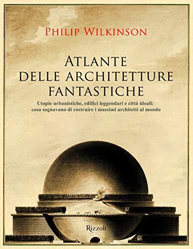 9788891817372 Atlante delle architetture fantastiche. Utopie urb...etti al mondo