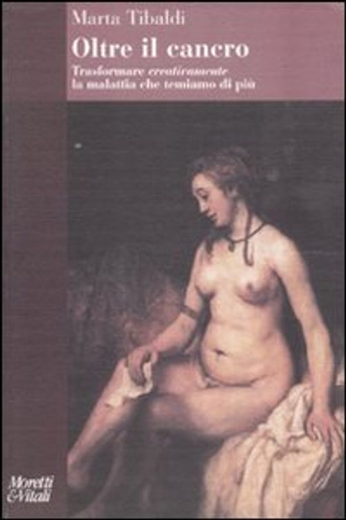 Libri Marta Tibaldi - Oltre Il Cancro. Trasformare Creativamente La Malattia Che