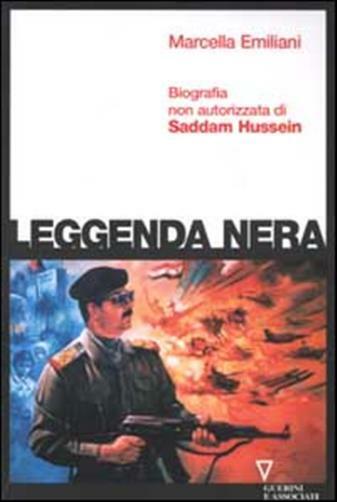 Leggenda nera. Biografia non autorizzata di Saddam Hussein - Emiliani Marcella