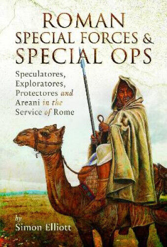 Roman Special Forces and Special Ops: Speculatores, Exploratores, Protectores