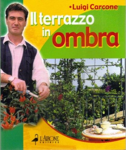 Il terrazzo in ombra. Fiori e verde anche senza sole. Luigi Carcone - L'Airone