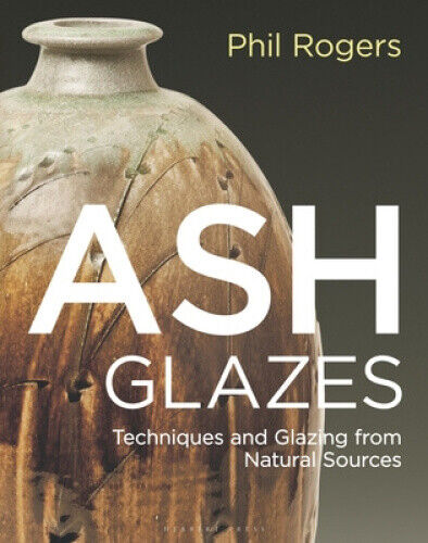 Ash Glazes: Techniques and Glazing from Natural Sources by Phil Rogers