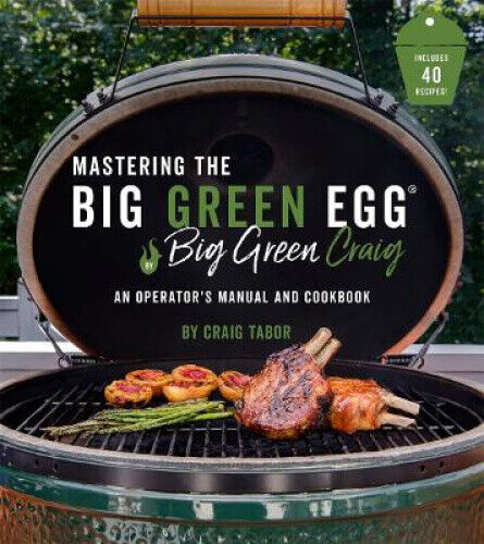 Mastering the Big Green Egg(r) by Big Green Craig: An Operator's Manual and