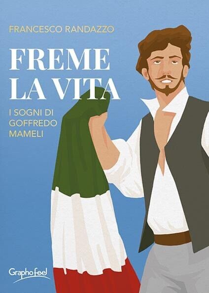 Freme la vita. I sogni di Goffredo Mameli - Randazzo Francesco