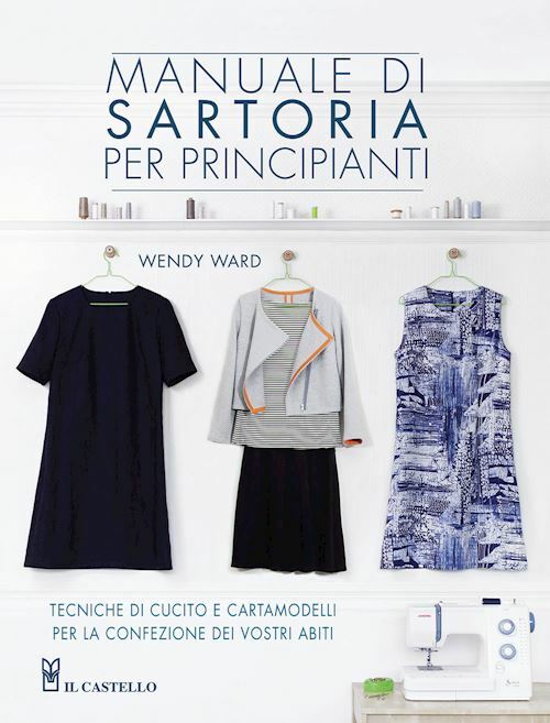 MANUALE DI SARTORIA PER PRINCIPIANTI  - WARD WENDY - Il Castello