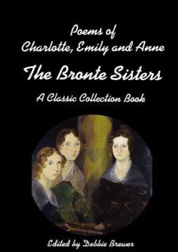 Poems of Charlotte, Emily and Anne, The Bronte Sisters, A Classic Collection