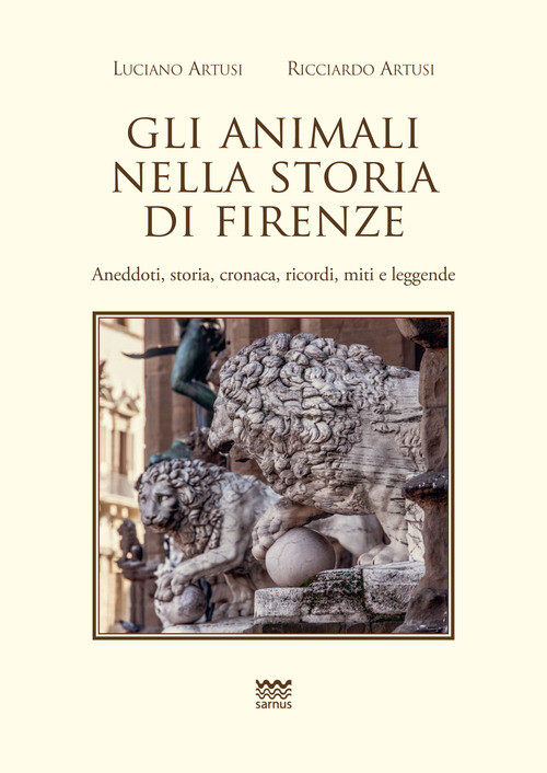 Animali Nella Storia Di Firenze. Aneddoti, Storia, Cronaca, Ricordi, Miti E Legg