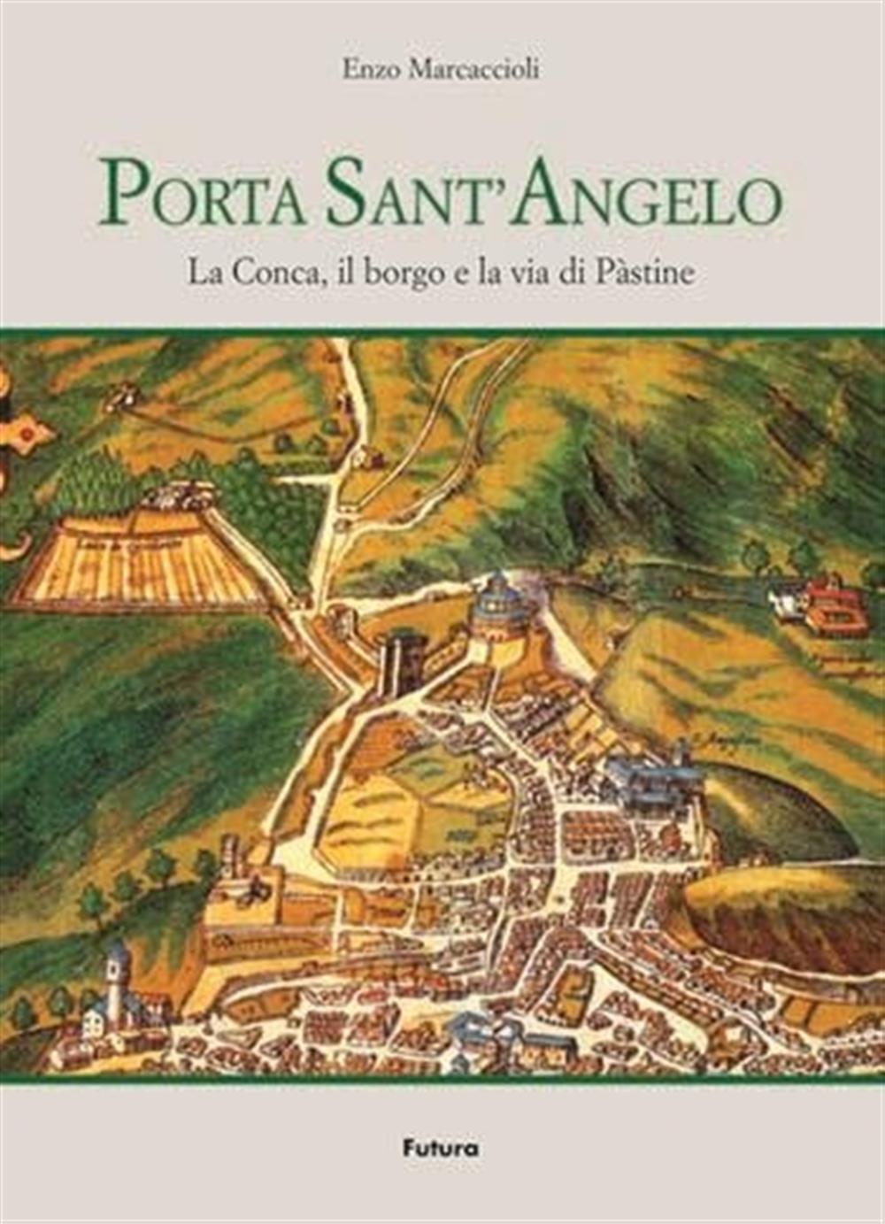 Porta Sant'Angelo. La conca, il borgo e la via pàstine - Marcaccioli Enzo