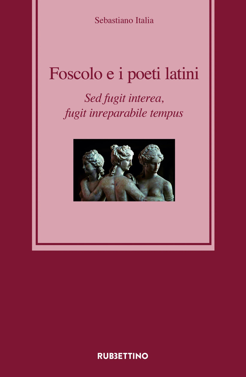 FOSCOLO E I POETI LATINI. SED FUGIT INTEREA, FUGIT INREPARABILE TEMPUS - ITALIA