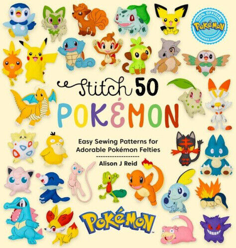 Stitch 50 Pokémon: Easy Sewing Patterns for Adorable Pokémon Felties by Alison J