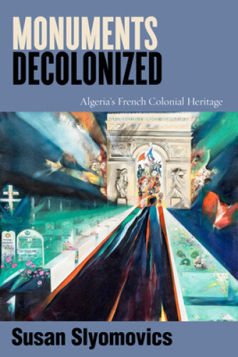 Monuments Decolonized: Algeria's French Colonial Heritage (Worlding the Middle