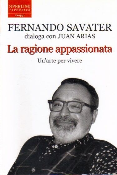 La ragione appassionata. Fernando Savater dialoga con Juan Arias di Fernando Sav