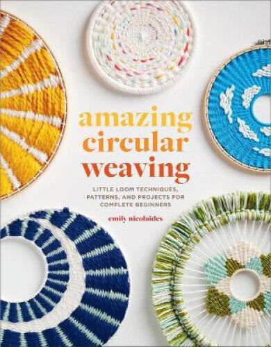 Amazing Circular Weaving: Little Loom Techniques, Patterns, and Projects for