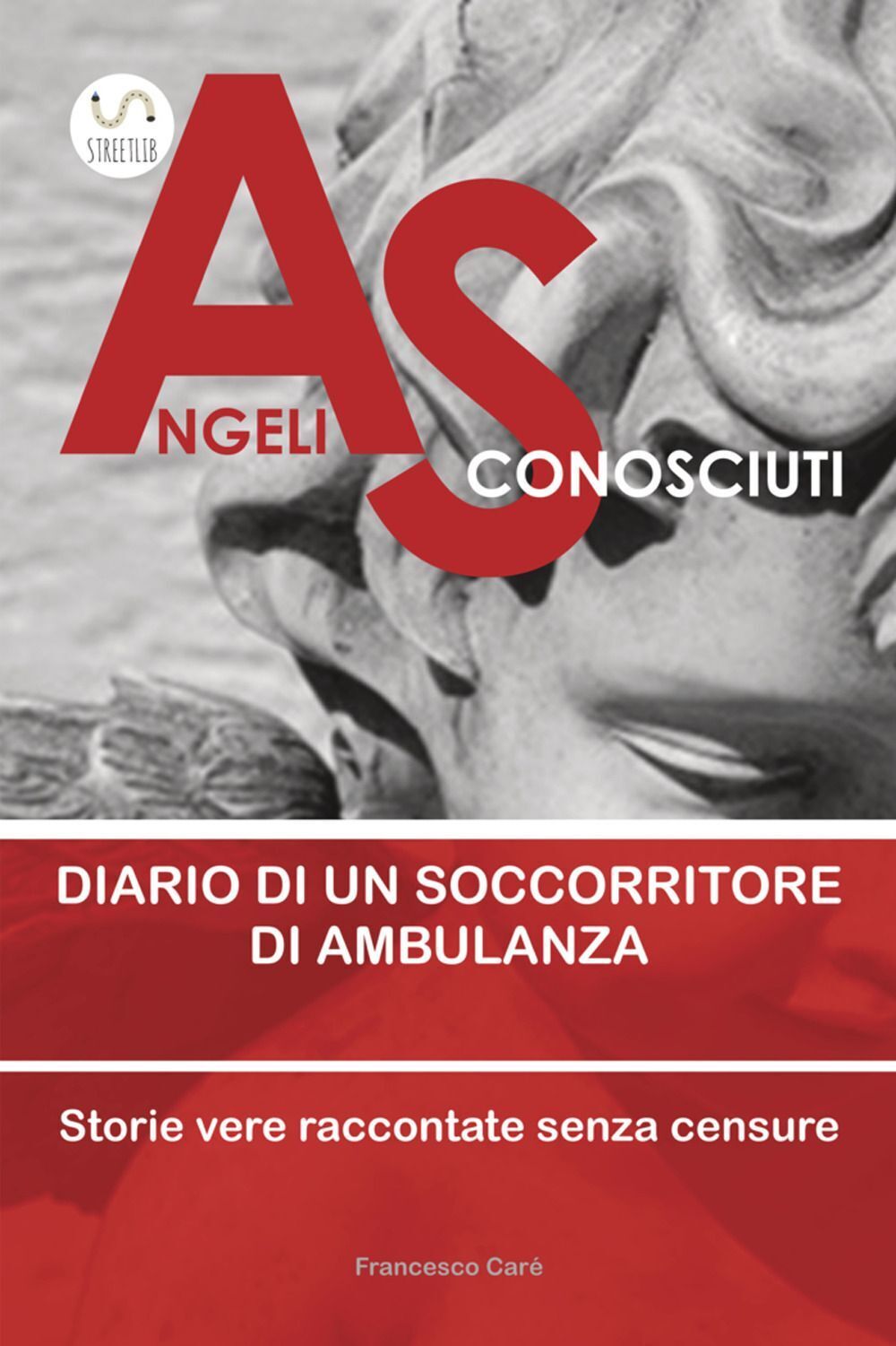 Libri Francesco Carè - Angeli Sconosciuti. Diario Di Un Soccorritore Di Ambulanz