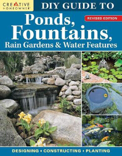 DIY Guide to Ponds, Fountains, Rain Gardens & Water Features, Revised Edition: