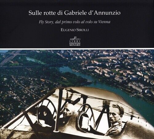 Sulle rotte di Gabriele D'Annunzio. Fly story, dal primo volo al volo su Vienna
