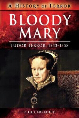 Bloody Mary: Tudor Terror, 1553-1558 (A History of Terror) by Carradice, Phil