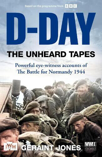 D-Day: The Unheard Tapes: Powerful Eye-witness Accounts of The Battle for
