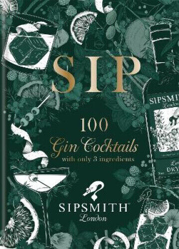 Sipsmith: Sip: 100 gin cocktails with only three ingredients by Sipsmith
