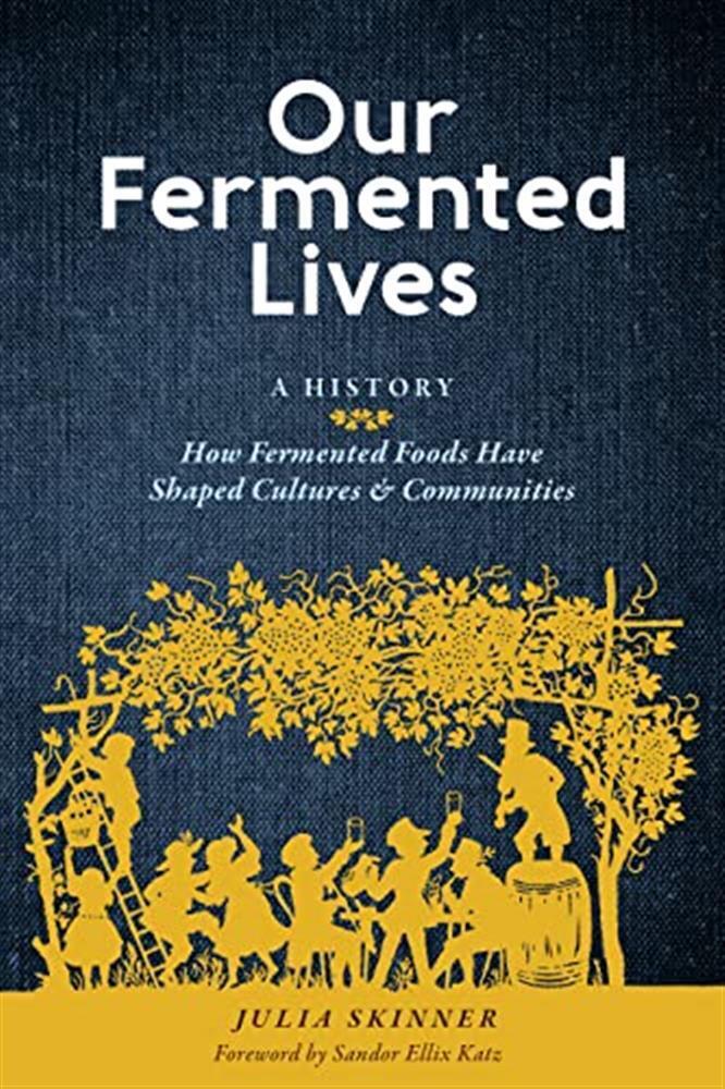 Our Fermented Lives: How Fermented Foods Have Shaped Cultures & Communitie...