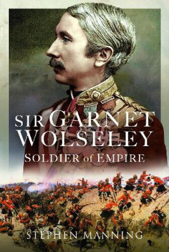 Sir Garnet Wolseley: Soldier of Empire by Manning, Stephen