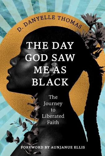 The Day God Saw Me as Black: The Journey to Liberated Faith (Day God Saw Me as