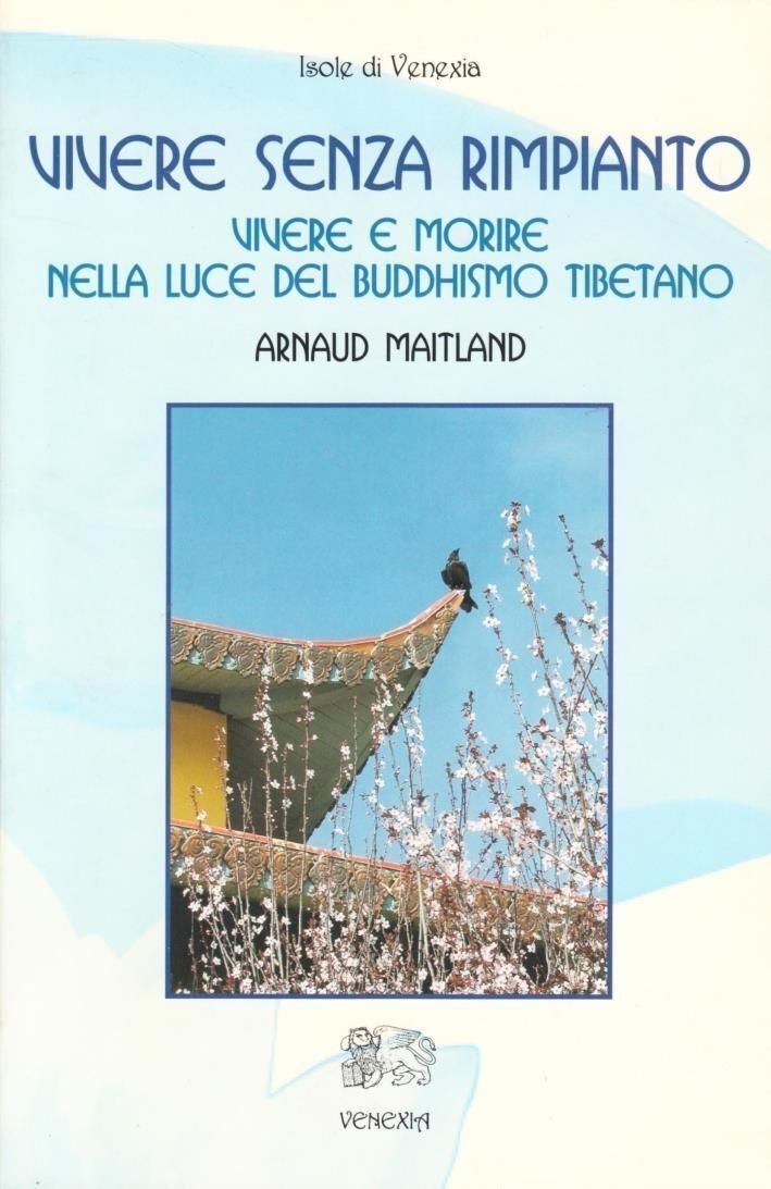 Libri Arnaud Maitland - Vivere Senza Rimpianto. Vivere E Morire Nella Luce Del B