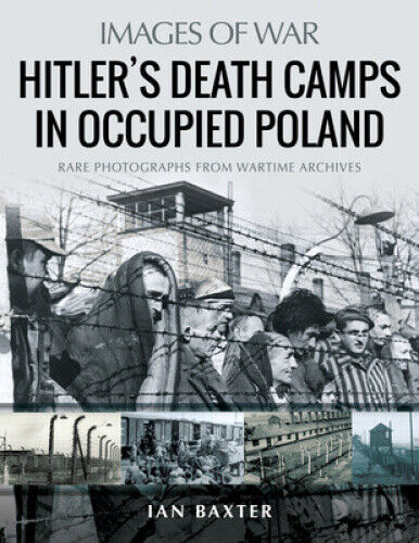 Hitler's Death Camps in Poland: Rare Photograhs from Wartime Archives (Images