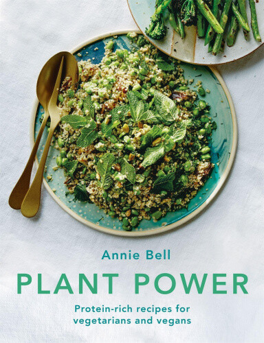 Plant Power: Protein-Rich Recipes for Vegetarians and Vegans by Bell, Annie