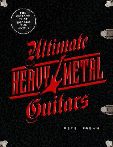 Ultimate Heavy Metal Guitars: The Guitarists Who Rocked the World by Prown, Pete