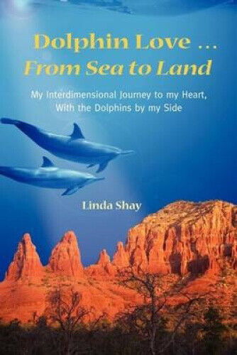 Dolphin Love ... From Sea to Land: My Interdimensional Journey to My Heart-A