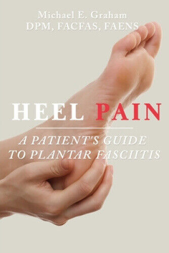 Heel Pain: A Patient's Guide to Plantar Fasciitis by Michael E. Graham