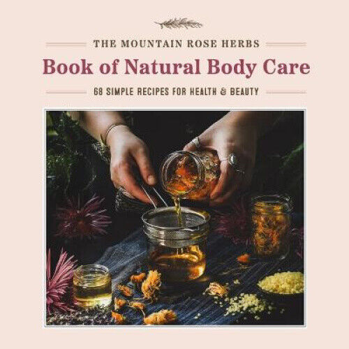 The Mountain Rose Herbs Book of Natural Body Care: 68 Simple Recipes for