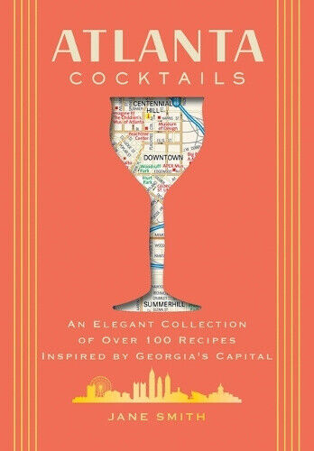 Atlanta Cocktails: An Elegant Collection of Over 100 Recipes Inspired by