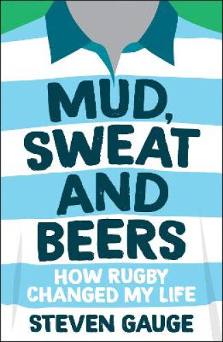 Mud, Sweat and Beers: How Rugby Changed My Life by Gauge, Steven