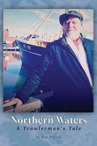 Northern Waters: A Trawlerman's Tale by Telford, Ron