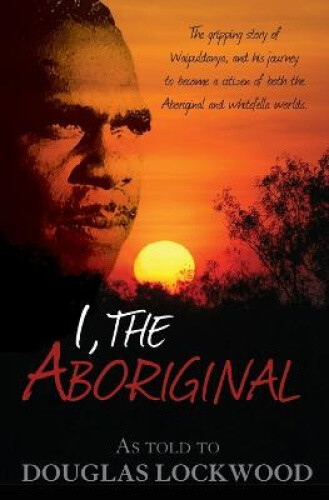 I, the Aboriginal: The Gripping Story of Waipuldanya, and His Journey to